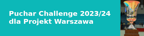 Puchar Challenge 2023/24 dla Projekt Warszawa - zdjęcie